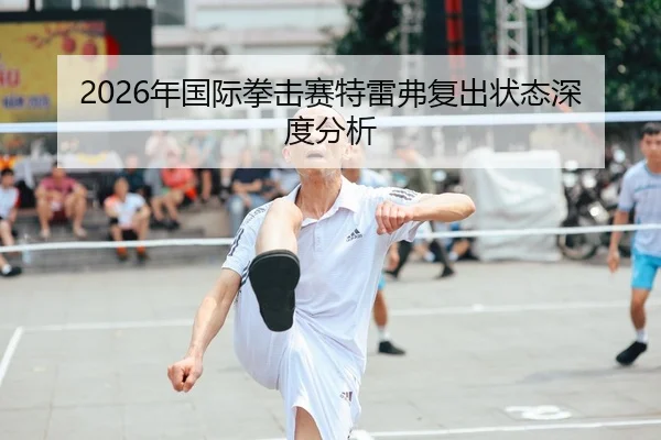 2026年国际拳击赛特雷弗复出状态深度分析