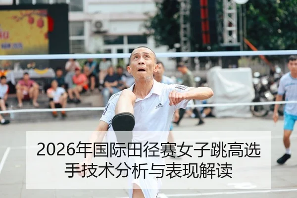 2026年国际田径赛女子跳高选手技术分析与表现解读