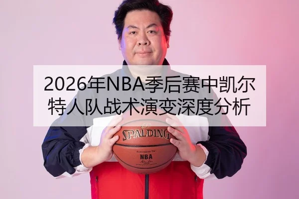 2026年NBA季后赛中凯尔特人队战术演变深度分析