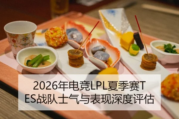 2026年电竞LPL夏季赛TES战队士气与表现深度评估
