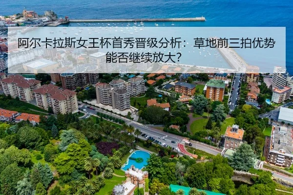 阿尔卡拉斯女王杯首秀晋级分析：草地前三拍优势能否继续放大？