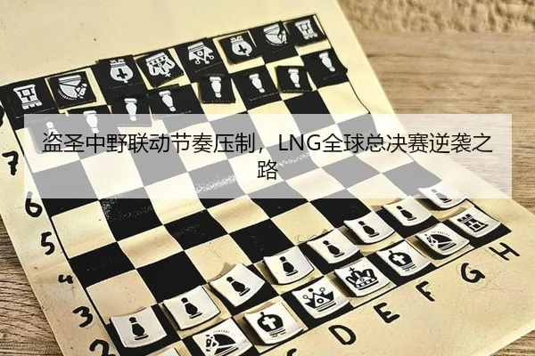 盗圣中野联动节奏压制，LNG全球总决赛逆袭之路