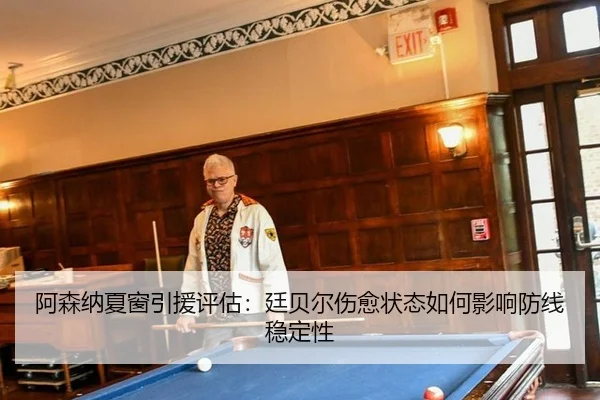 阿森纳夏窗引援评估：廷贝尔伤愈状态如何影响防线稳定性